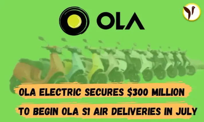 Ola Electric Secures $300 Million; To Begin Ola S1 Air Deliveries In July